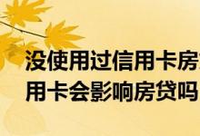 没使用过信用卡房贷有影响吗 没有使用过信用卡会影响房贷吗