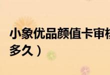 小象优品颜值卡审核吗（小象优品颜值卡审核多久）