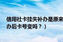 信用社卡挂失补办是原来卡号吗?（青岛银行信用卡挂失补办后卡号变吗？）