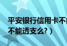 平安银行信用卡不能分期?（平安银行信用卡不能透支么?）