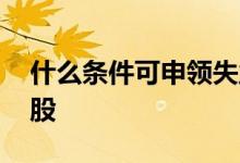 什么条件可申领失业补贴 什么条件可申购新股