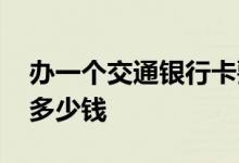 办一个交通银行卡要多少钱 办交通银行卡要多少钱