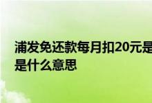 浦发免还款每月扣20元是什么意思 浦发信用卡免还款20元是什么意思