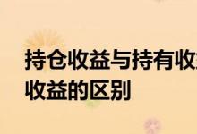 持仓收益与持有收益的区别 持仓收益与持有收益的区别