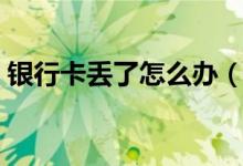 银行卡丢了怎么办（这样做可以挽回损失！）