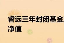 睿远三年封闭基金净值 基金封闭期几天公布净值