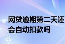 网贷逾期第二天还会自动扣款吗 网贷逾期还会自动扣款吗