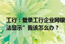 工行：登录工行企业网银点击“u盾登录”报错：“网银无法显示”我该怎么办？