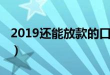 2019还能放款的口子（2019最新秒放款口子）