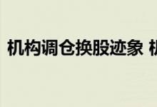 机构调仓换股迹象 机构调仓换股是什么意思