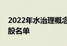 2022年水治理概念股有哪些水治理概念龙头股名单