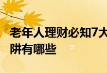 老年人理财必知7大雷区 老年人常见的理财陷阱有哪些