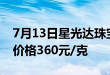 7月13日星光达珠宝黄金价格502元/克 铂金价格360元/克
