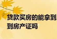 贷款买房的能拿到房产证吗 贷款买房子能拿到房产证吗