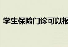 学生保险门诊可以报吗 学生保险能报门诊吗