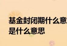 基金封闭期什么意思怎么算 基金属于封闭期是什么意思