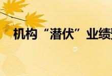 机构“潜伏”业绩预增股后续紧盯确定性