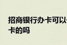 招商银行办卡可以代办吗 可以代办招商储蓄卡的吗