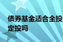 债券基金适合全投还是定投 短债型基金适合定投吗