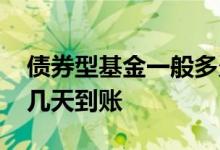 债券型基金一般多久能到账 债券型基金收益几天到账
