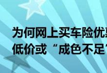 为何网上买车险优惠多呢？&#32;导致低价或“成色不足”