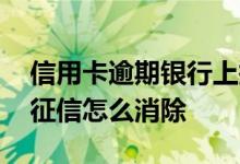 信用卡逾期银行上报征信流程 信用卡逾期上征信怎么消除