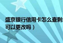 盛京银行信用卡怎么查剩余额度（盛京银行信用卡提现额度可以更改吗）