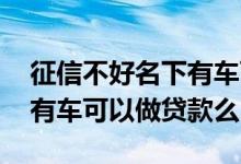 征信不好名下有车可以贷款吗 征信不好名下有车可以做贷款么