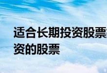 适合长期投资股票排名 怎么选择长期值得投资的股票