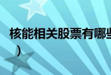 核能相关股票有哪些（核能股票现在什么价格 ）