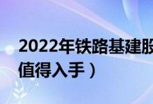 2022年铁路基建股票概念有哪些（哪些股票值得入手）