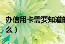 办信用卡需要知道的事（办信用卡需要知道什么）