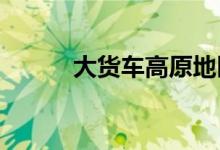大货车高原地区行驶如何买车险