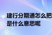建行分期通怎么把现金取出来 建行现金分期是什么意思呢