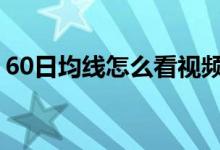 60日均线怎么看视频 60日均线怎么看在图上