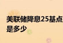 美联储降息25基点是多少 美联储降息25基点是多少