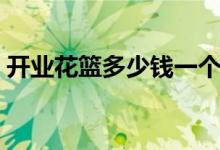 开业花篮多少钱一个（有开店的朋友有福了）