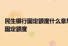 民生银行固定额度什么意思 怎么才可以提高民生银行信用卡固定额度