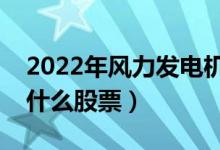 2022年风力发电机组概念股票有哪些（利好什么股票）