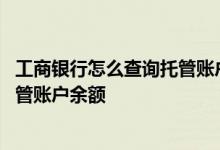 工商银行怎么查询托管账户 工商银行：手机银行如何查询托管账户余额