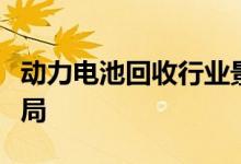 动力电池回收行业景气度高企上市公司加码布局