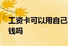 工资卡可以用自己家人的卡吗 工资卡可以存钱吗