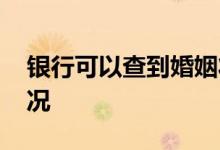 银行可以查到婚姻状况 银行怎么核查婚姻状况