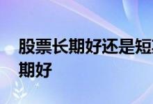 股票长期好还是短期好呢 股票长期好还是短期好