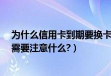 为什么信用卡到期要换卡（南昌银行信用卡到期怎么换卡?需要注意什么?）