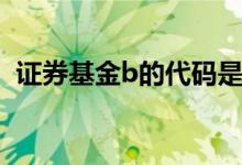 证券基金b的代码是什么意思 证券基金代码