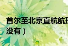 首尔至北京直航航班将恢复（恢复时间确定了没有）