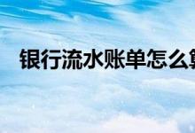 银行流水账单怎么算 银行流水账单怎么打