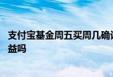 支付宝基金周五买周几确认份额 支付宝周五买基金周一有收益吗