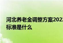 河北养老金调整方案2022年新消息 退休养老金调整方法和标准是什么 